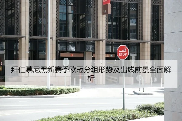 拜仁慕尼黑新赛季欧冠分组形势及出线前景全面解析