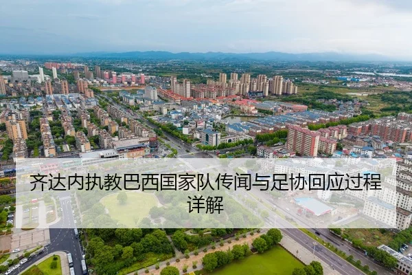 齐达内执教巴西国家队传闻与足协回应过程详解
