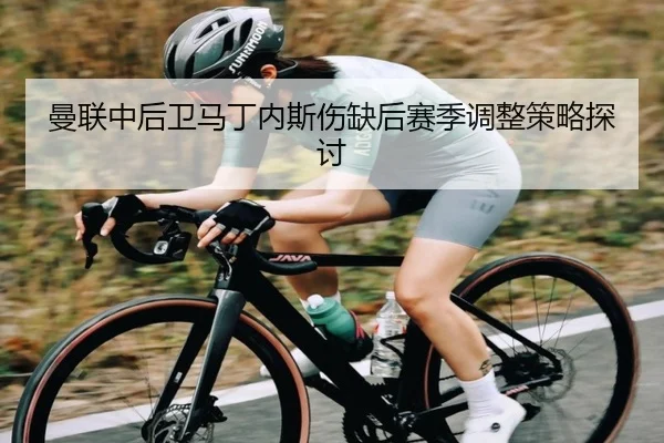 曼联中后卫马丁内斯伤缺后赛季调整策略探讨